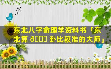 东北八字命理学资料书「东北算 💐 卦比较准的大师」